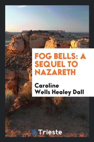 Fog Bells: A Sequel to Nazareth de Caroline H. Dall