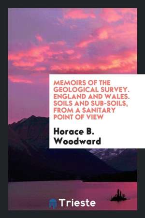 Memoirs of the Geological Survey. England and Wales. Soils and Sub-Soils, from a Sanitary Point of View de Horace B. Woodward