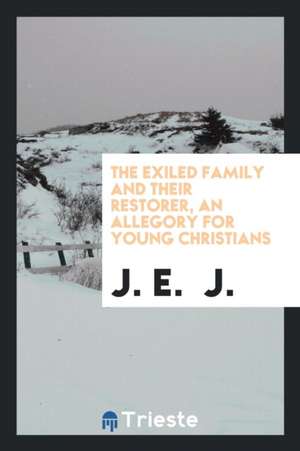 The Exiled Family and Their Restorer, an Allegory for Young Christians de J. E. J