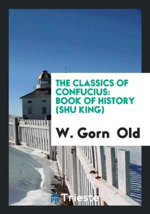 The Classics of Confucius: Book of History (Shu King) de W. Gorn Old