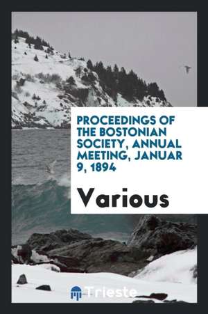 Proceedings of the Bostonian Society, Annual Meeting, Januar 9, 1894 de Various