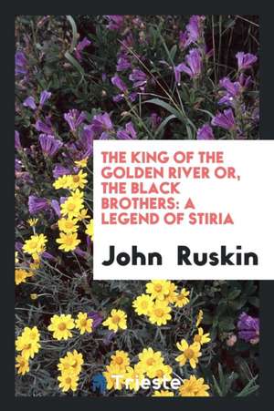 The King of the Golden River Or, the Black Brothers: A Legend of Stiria de John Ruskin