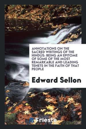 Annotations on the Sacred Writings of the Hindüs: Being an Epitome of Some of the Most Remarkable and Leading Tenets in the Faith of That People de Edward Sellon