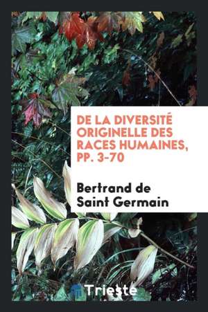 de la Diversité Originelle Des Races Humaines Et Des Conséquences Qui En ... de Bertrand de Saint Germain