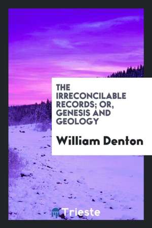 The Irreconcilable Records; Or, Genesis and Geology de William Denton