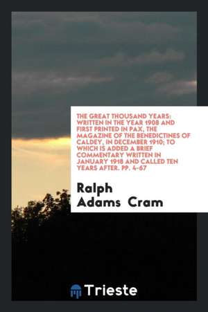 The Great Thousand Years: Written in the Year 1908 and First Printed in Pax, the Magazine of the Benedictines of Caldey, in December 1910; To Wh de Ralph Adams Cram