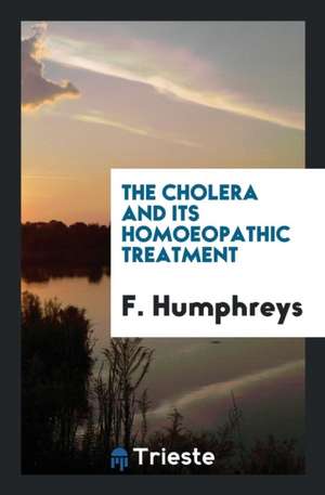 The Cholera and Its Homoeopathic Treatment de F. Humphreys