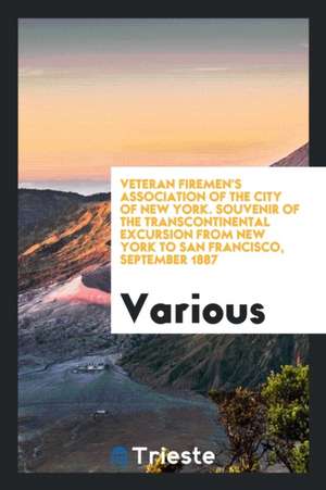 Veteran Firemen's Association of the City of New York. Souvenir of the Transcontinental Excursion from New York to San Francisco, September 1887 de Various