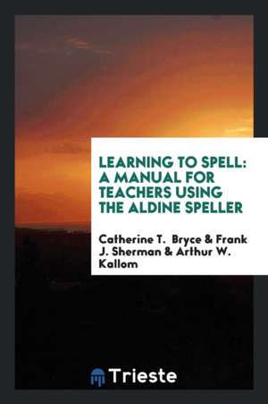 Learning to Spell: A Manual for Teachers Using the Aldine Speller de Catherine T. Bryce