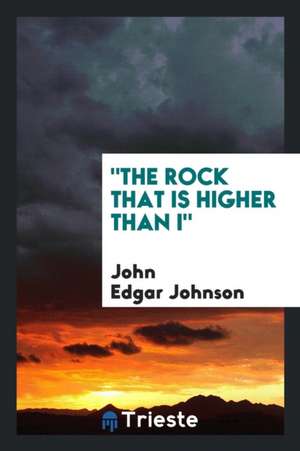 The Rock That Is Higher Than I de John Edgar Johnson