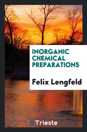 Inorganic Chemical Preparations, de Felix Lengfeld