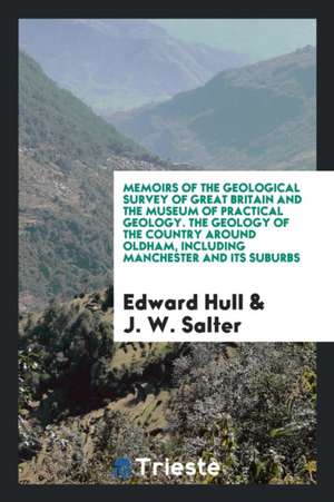 Memoirs of the Geological Survey of Great Britain and the Museum of Practical Geology. the Geology of the Country Around Oldham, Including Manchester de Edward Hull