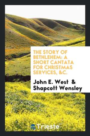 The Story of Bethlehem: A Short Cantata for Christmas Services, &c. de John E. West