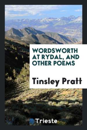 Wordsworth at Rydal, and Other Poems de Tinsley Pratt