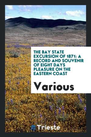 The Bay State Excursion of 1871: A Record and Souvenir of Eight Days Pleasure on the Eastern Coast de Various