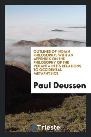 Outlines of Indian Philosophy: With an Appendix on the Philosophy of the Vedanta in Its Relations to Occidental Metaphysics de Paul Deussen