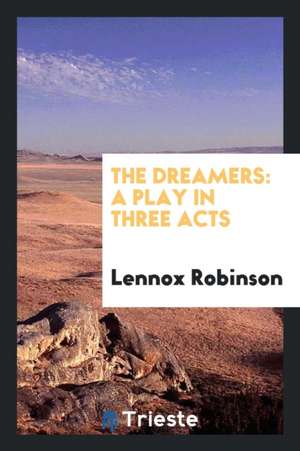 The Dreamers: A Play in Three Acts de Lennox Robinson