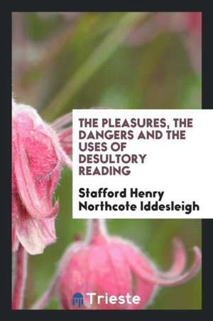 The Pleasures, the Dangers and the Uses of Desultory Reading de Stafford Henry Northcote Iddesleigh