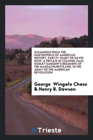 Gleanings from the Harvestfield of American History, Part IV: Diary of David How: A Private in Colonel Paul Dudley Sargent's Regiment of the Massachus de George Wingate Chase