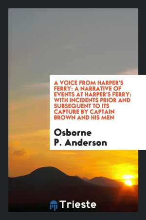 A Voice from Harper's Ferry: A Narrative of Events at Harper's Ferry: With Incidents Prior and ... de Osborne P. Anderson