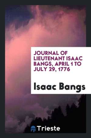 Journal of Lieutenant Isaac Bangs, April 1 to July 29, 1776 de Isaac Bangs