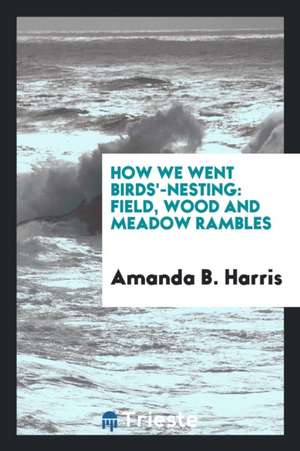 How We Went Birds'-Nesting: Field, Wood and Meadow Rambles de Amanda B. Harris