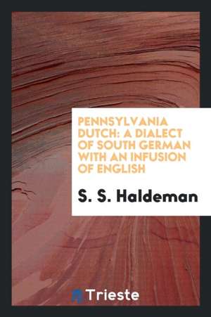 Pennsylvania Dutch: A Dialect of South German with an Infusion of English de S. S. Haldeman