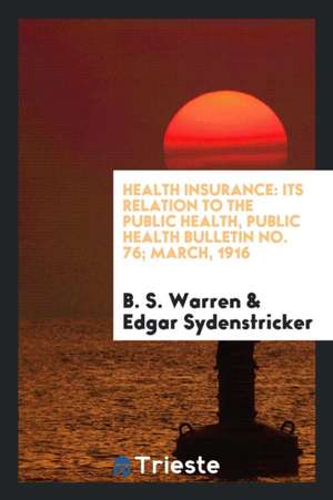 Health Insurance: Its Relation to the Public Health, Public Health Bulletin No. 76; March, 1916 de B. S. Warren