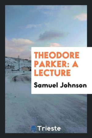 Theodore Parker: A Lecture de Samuel Johnson