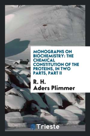 Monographs on Biochemistry: The Chemical Constitution of the Proteins, in Two Parts, Part II de R. H. Aders Plimmer