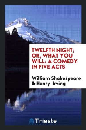 Twelfth Night; Or, What You Will: A Comedy in Five Acts de Henry Irving