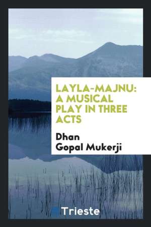 Layla-Majnu: A Musical Play in Three Acts de Dhan Gopal Mukerji