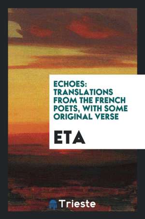 Echoes: Translations from the French Poets, with Some Original Verse de Eta