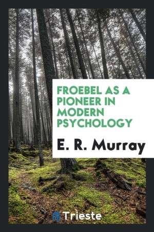 Froebel as a Pioneer in Modern Psychology de E. R. Murray