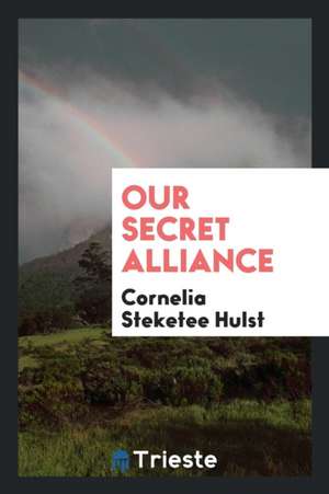 Our Secret Alliance de Cornelia Steketee Hulst