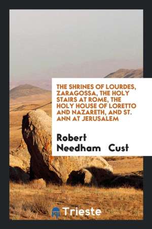 The Shrines of Lourdes, Zaragossa, the Holy Stairs at Rome, the Holy House of Loretto and ... de Robert Needham Cust