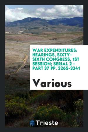 War Expenditures: Hearings, Sixty-Sixth Congress, 1st Session; Serial 2 - Part 37 Pp. 3265-3341 de Various