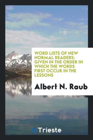 Word Lists of New Normal Readers: Given in the Order in Which the Words First Occur in the Lessons de Albert N. Raub