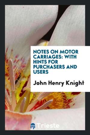 Notes on Motor Carriages: With Hints for Purchasers and Users de John Henry Knight