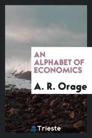 An Alphabet of Economics de A. R. Orage