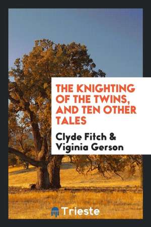 The Knighting of the Twins, and Ten Other Tales de Clyde Fitch