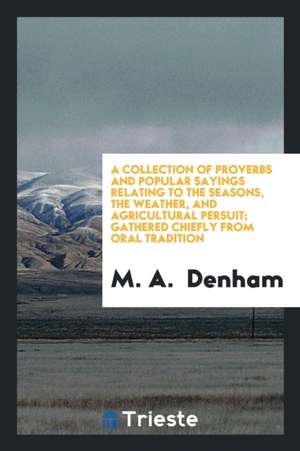 A Collection of Proverbs and Popular Sayings Relating to the Seasons, the ... de M. A. Denham