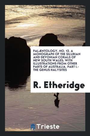 Palæntology, No. 13. a Monograph of the Silurian and Devonian Corals of New South Wales; With Illustrations from Other Parts of Australia. Part I.-The de R. Etheridge