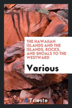 The Hawaiian Islands and the Islands, Rocks, and Shoals to the Westward de Various