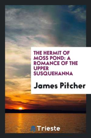 The Hermit of Moss Pond: A Romance of the Upper Susquehanna de James Pitcher