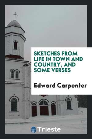 Sketches from Life in Town and Country, and Some Verses de Edward Carpenter