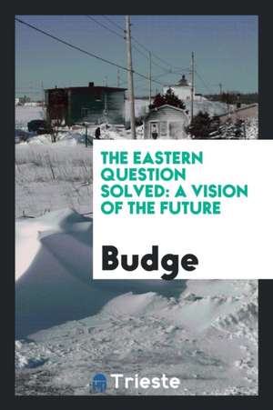 The Eastern Question Solved: A Vision of the Future de Budge