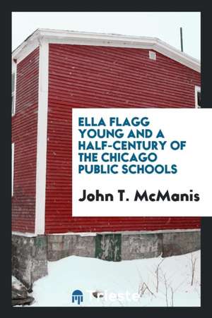 Ella Flagg Young and a Half-Century of the Chicago Public Schools de John T. Mcmanis