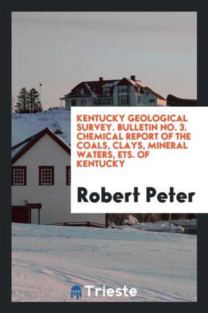 Kentucky Geological Survey. Bulletin No. 3. Chemical Report of the Coals, Clays, Mineral Waters, Ets. of Kentucky de Robert Peter