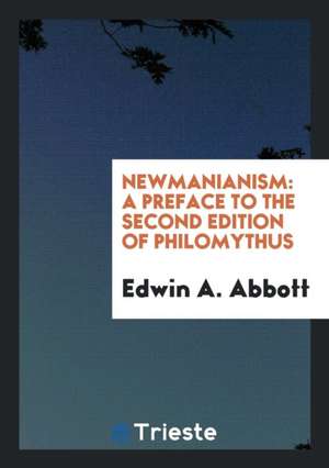 Newmanianism: A Preface to the Second Edition of Philomythus; Containing a ... de Rev Edwin a. Abbott